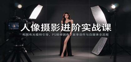 人像摄影进阶课：构图布光模特引导，PS精修调色，故事创作与自媒体全流程教学