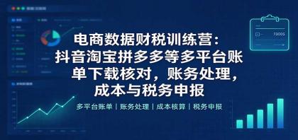 电商数据财税训练营：抖音淘宝拼多多等多平台账单下载核对，账务处理，成本与税务申报